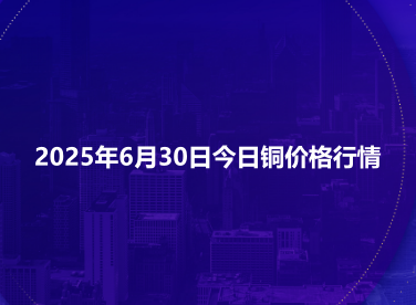 2025年6月30日今日铜价格行情