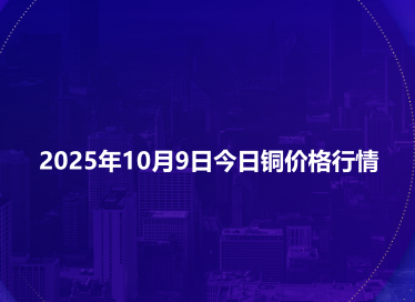 2025年10月9日今日铜价格行情