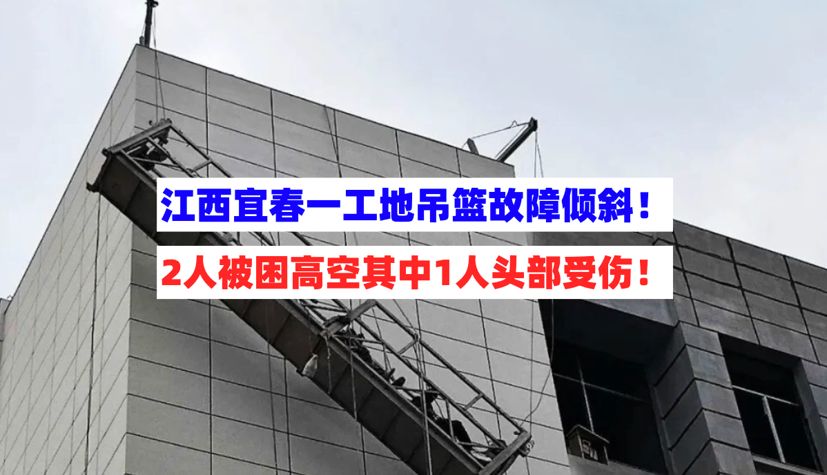 2名工人被困！江西宜春一工地吊篮故障倾斜悬挂半空1人头部受伤