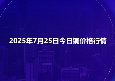 2025年7月25日今日铜价格行情