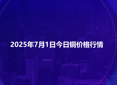 2025年7月1日今日铜价格行情