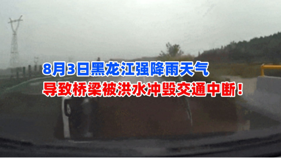 道路塌陷！8月3日黑龙江强降雨天气导致桥梁被洪水冲毁交通中断