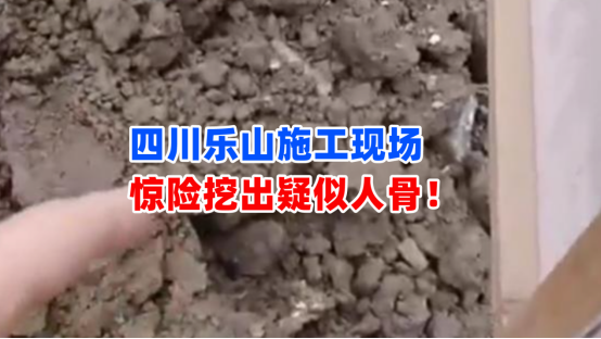 细思极恐！1月29日四川乐山一建筑工地挖出疑似人骨