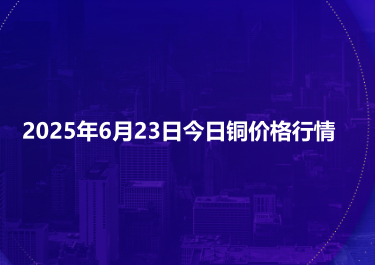2025年6月23日今日铜价格行情