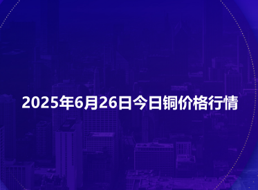 2025年6月26日今日铜价格行情