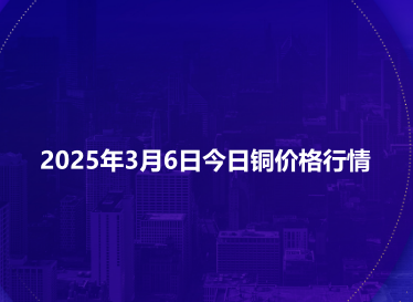 2025年3月6日今日铜价格行情