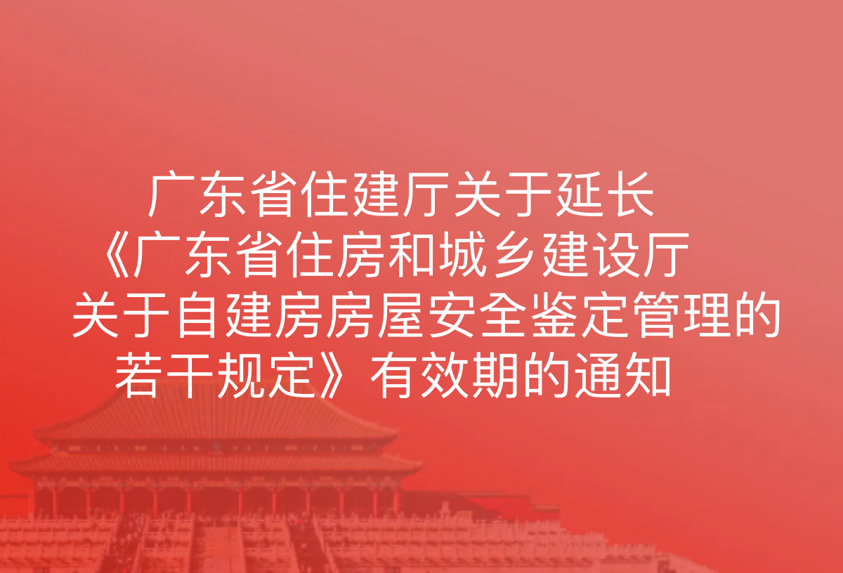 广东省住建厅关于延长《广东省住房和城乡建设厅关于自建房房屋安全鉴定管理的若干规定》有效期的通知，自2026年8月7日起施行