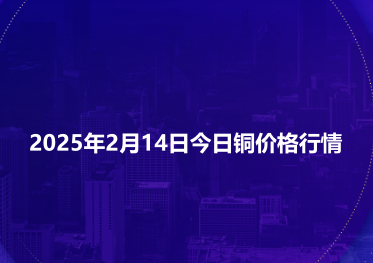 2025年2月14日今日铜价格行情