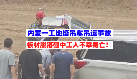 7月31日内蒙一工地塔吊车吊运板材时脱落砸中地面工人不幸身亡！