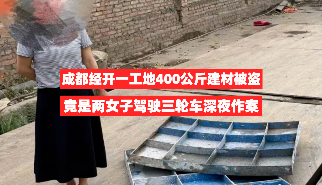 成都经开一工地400公斤建材被一夜搬空，竟是两女子深夜所为！