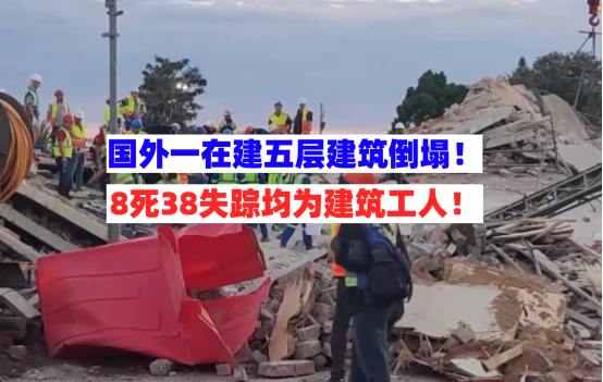 死伤惨重！国外一五层建筑倒塌致8人遇难38人失踪均为建筑工人！