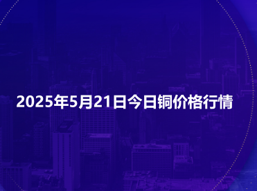 2025年5月21日今日铜价格行情