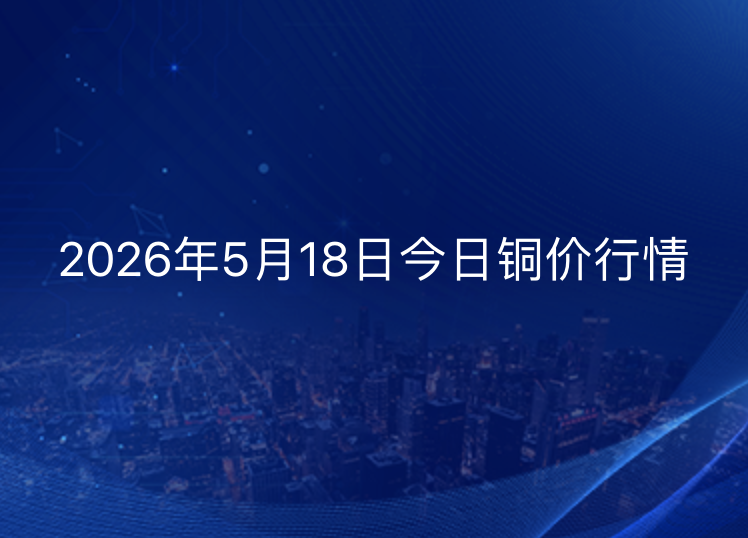 2026年5月18日铜价今日行情
