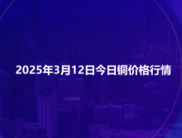 2025年3月12日今日铜价格行情