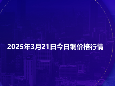 2025年3月21日今日铜价格行情