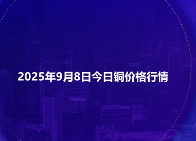 2025年9月8日今日铜价格行情