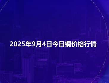 2025年9月4日今日铜价格行情