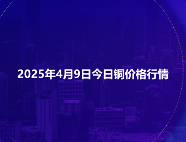 2025年4月9日今日铜价格行情