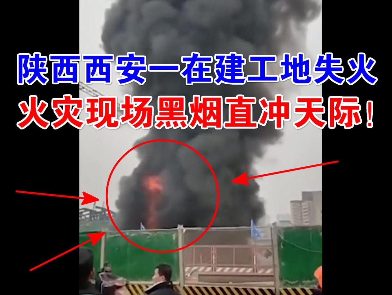 突发！1月4日陕西西安一在建工地失火，现场火光不断浓烟滚滚！