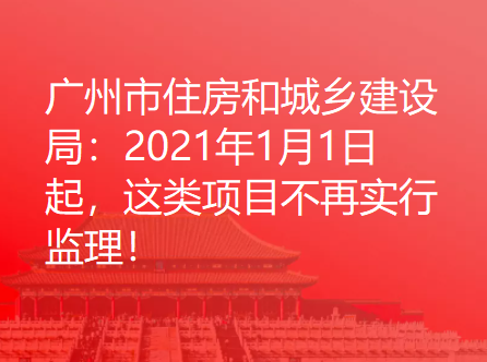 广州市住房和城乡建设局：2021年1月1日起，这类项目不再实行监理！