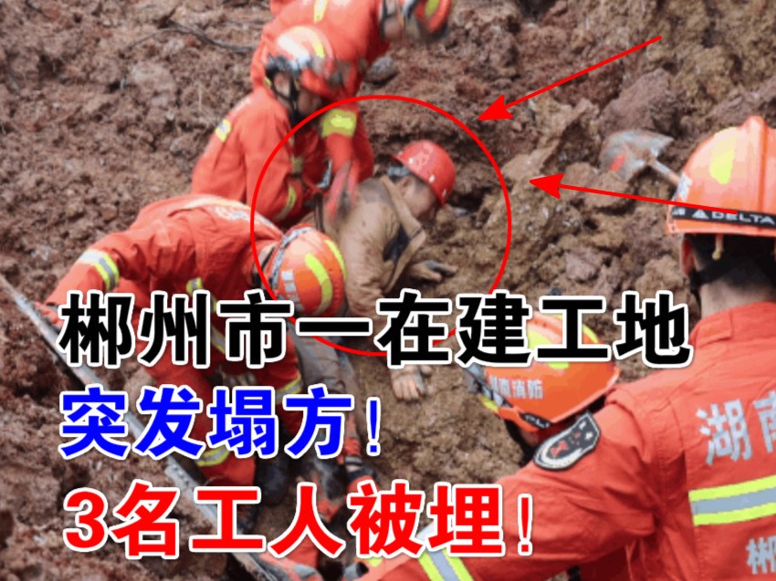 突发！郴州市一在建工地发生塌方事故，3名工人被埋情况危急！