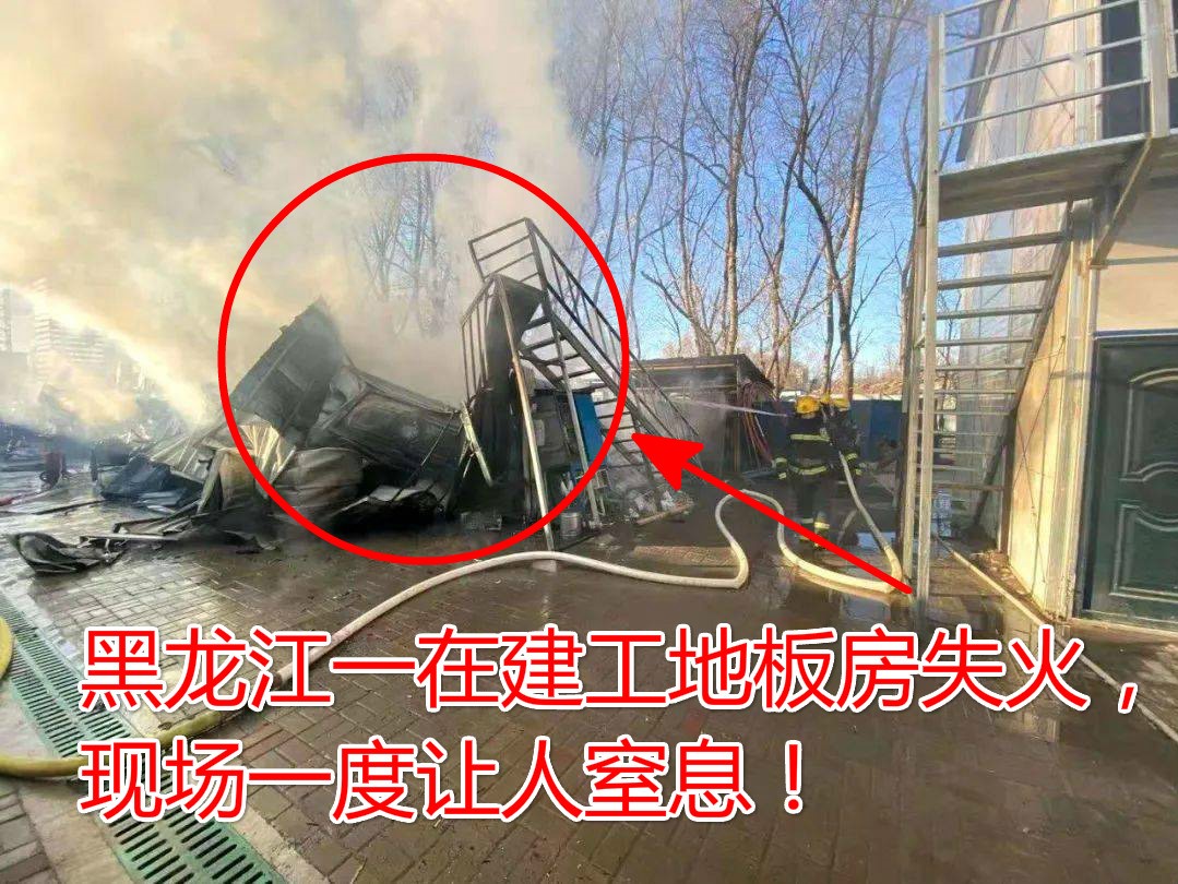 突发！11月21日黑龙江一在建工地板房失火，现场一发不可收拾！
