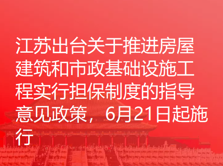 江苏出台关于推进房屋建筑和市政基础设施工程实行担保制度的指导意见政策，6月21日起施行！