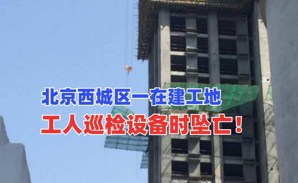 当场坠亡！5月11日北京西城区一在建工地工人巡检设备坠落身亡！