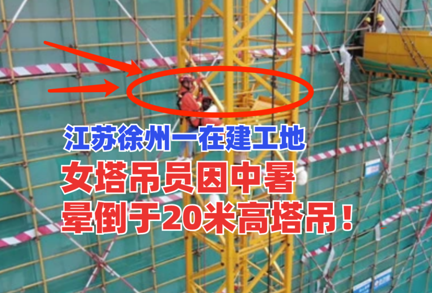 惊心动魄！江苏徐州一在建工地女塔吊员因中暑瘫倒在20米高塔吊！